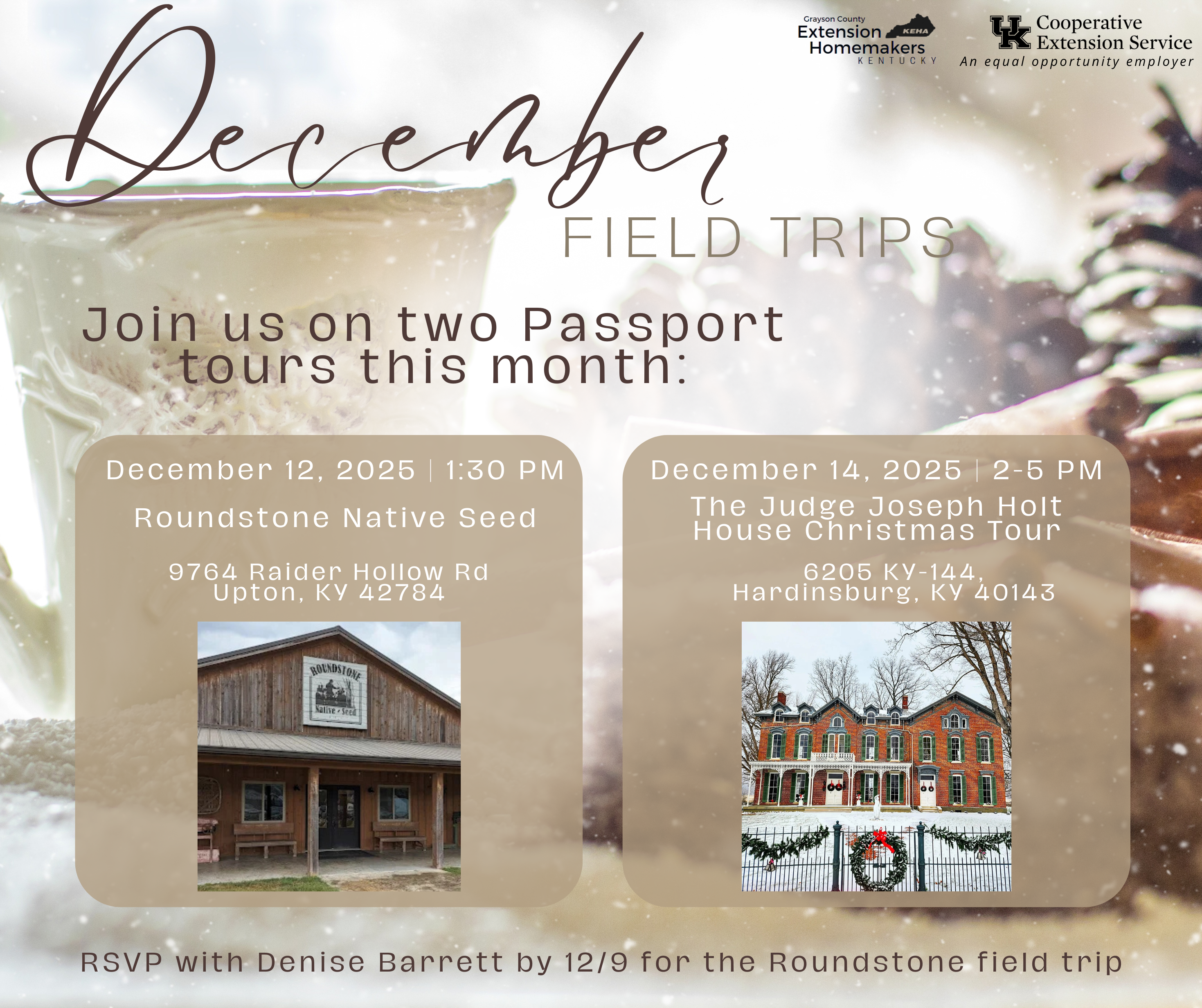 December Field Trips flyer. Join us on two Passport tours this month: December 12, 2025 at 1:30 PM to Roundstone Native Seed Company 9764 Raider Hollow Rd, Upton KY 42784. And December 14th 2025 from 2-5 PM at the Judge Joseph Holt House Christmas Tour, 6205 KY-144, Hardinsburg KY 40143. Contact Denise Barrett to RSVP for the Rounstone Field Trip by 12/9.